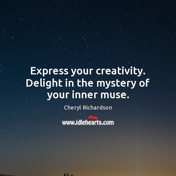 Express your creativity. Delight in the mystery of your inner muse. Cheryl Richardson Picture Quote