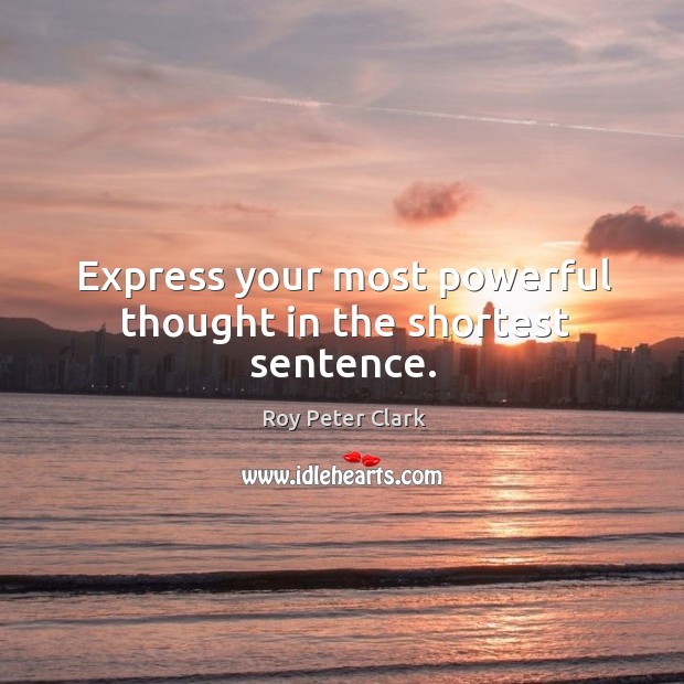 Express your most powerful thought in the shortest sentence. Roy Peter Clark Picture Quote
