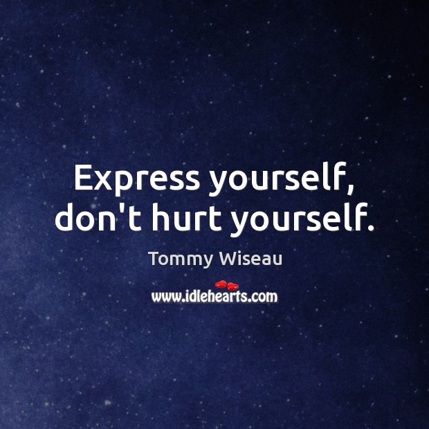 Express yourself, don’t hurt yourself. Tommy Wiseau Picture Quote