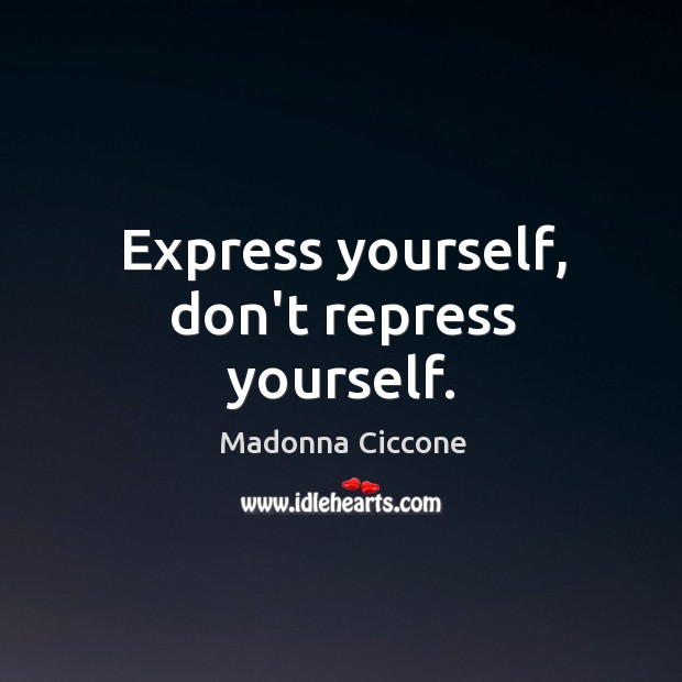 Express yourself, don’t repress yourself. Madonna Ciccone Picture Quote
