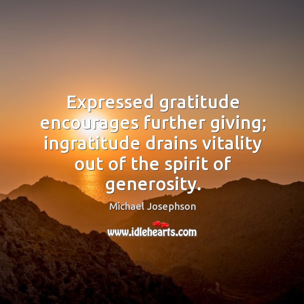Expressed gratitude encourages further giving; ingratitude drains vitality out of the spirit Michael Josephson Picture Quote