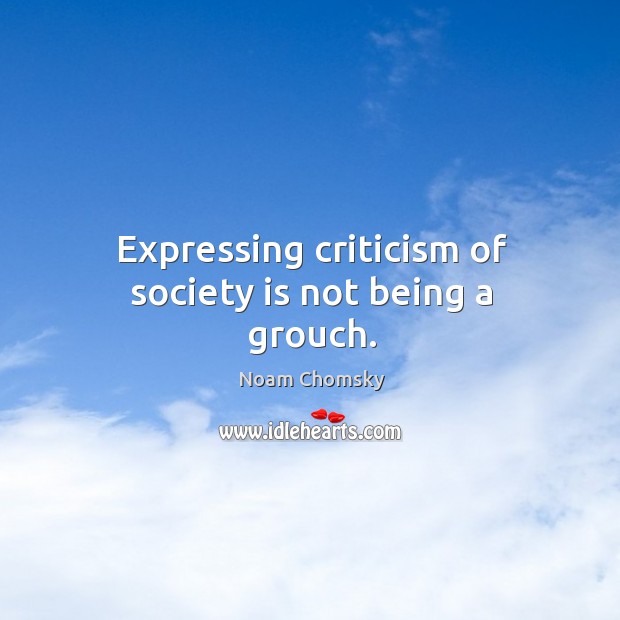 Expressing criticism of society is not being a grouch. Image