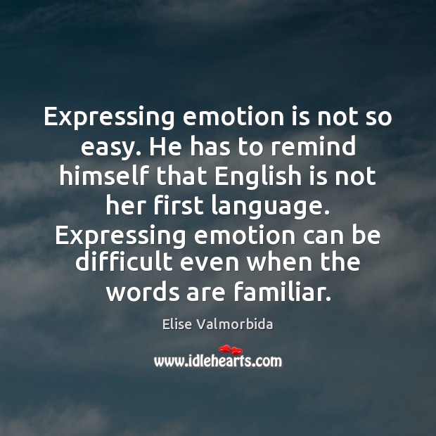 Expressing emotion is not so easy. He has to remind himself that Elise Valmorbida Picture Quote
