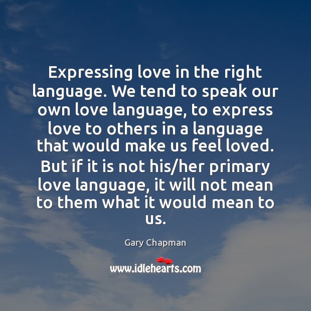 Expressing love in the right language. We tend to speak our own Gary Chapman Picture Quote