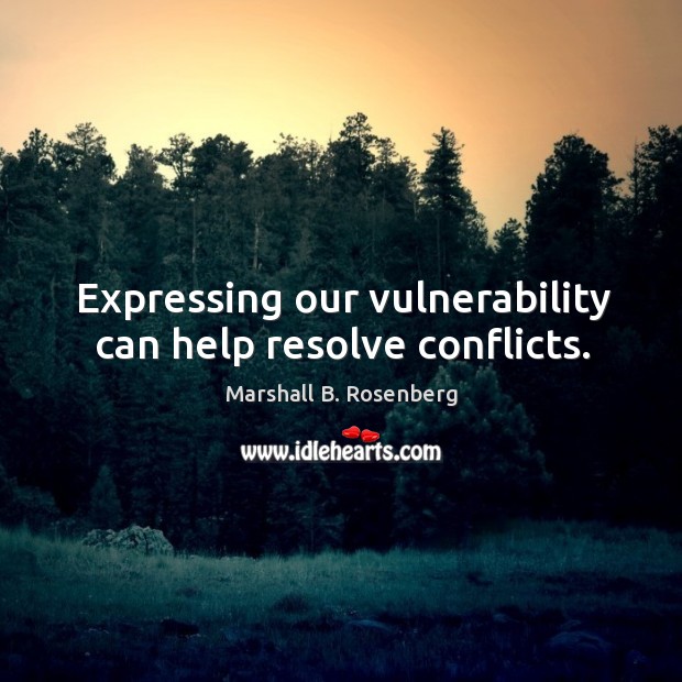 Expressing our vulnerability can help resolve conflicts. Marshall B. Rosenberg Picture Quote