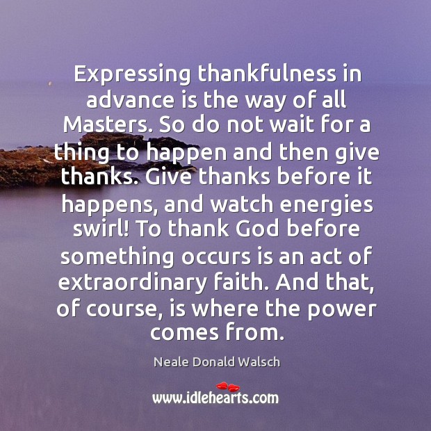 Expressing thankfulness in advance is the way of all Masters. So do Neale Donald Walsch Picture Quote