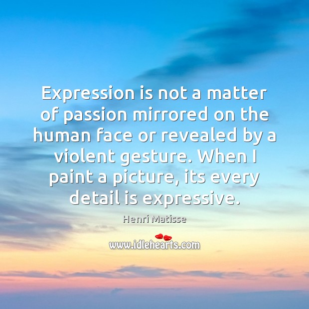 Expression is not a matter of passion mirrored on the human face Henri Matisse Picture Quote