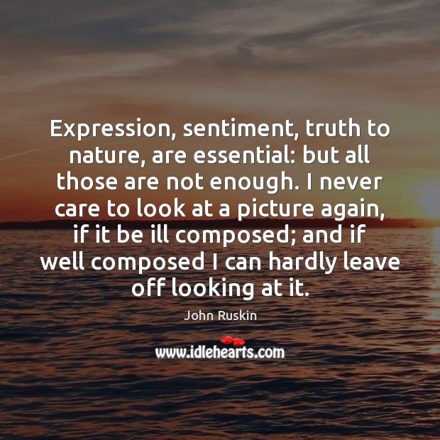 Expression, sentiment, truth to nature, are essential: but all those are not John Ruskin Picture Quote