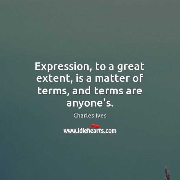 Expression, to a great extent, is a matter of terms, and terms are anyone’s. Charles Ives Picture Quote