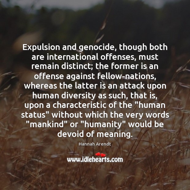Expulsion and genocide, though both are international offenses, must remain distinct; the Hannah Arendt Picture Quote