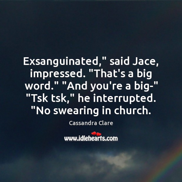 Exsanguinated,” said Jace, impressed. “That’s a big word.” “And you’re a big-” “ Cassandra Clare Picture Quote