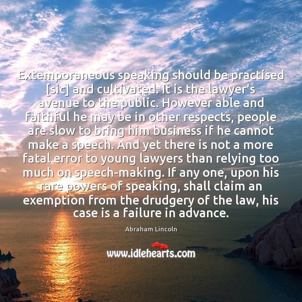 Extemporaneous speaking should be practised [sic] and cultivated. It is the lawyer’s Abraham Lincoln Picture Quote