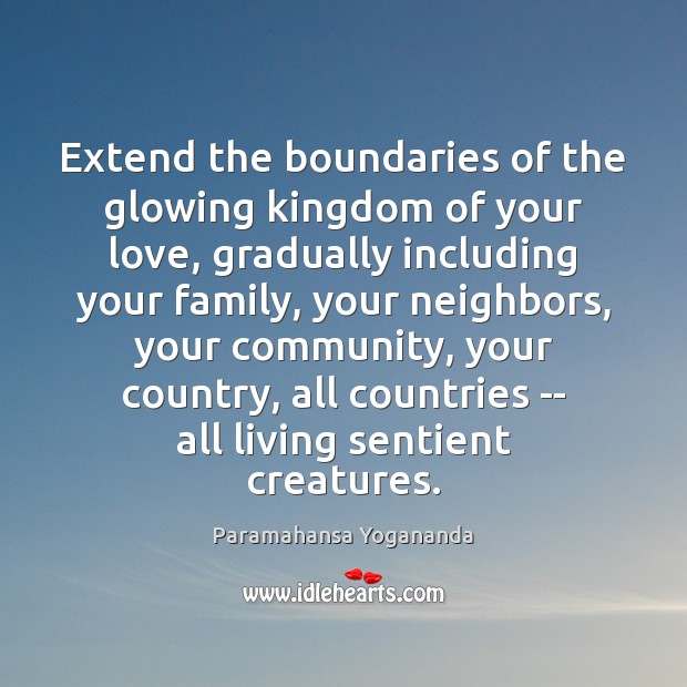 Extend the boundaries of the glowing kingdom of your love, gradually including Paramahansa Yogananda Picture Quote