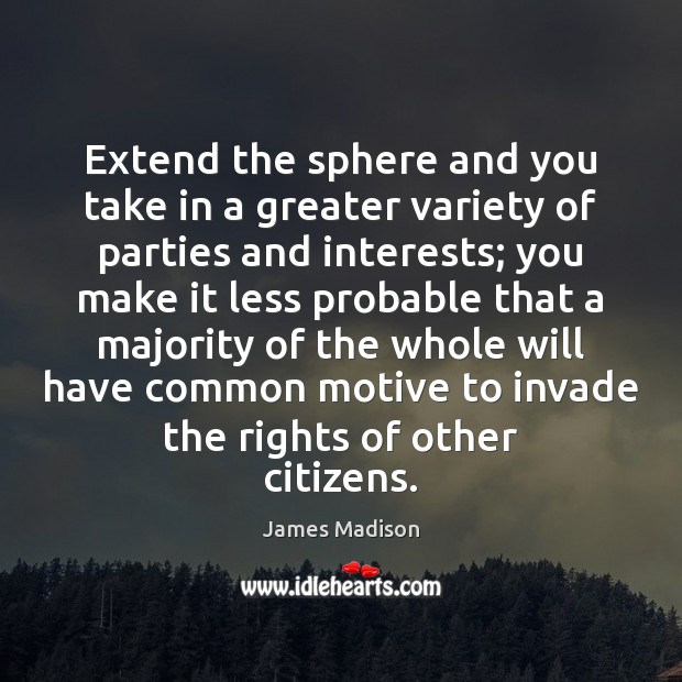 Extend the sphere and you take in a greater variety of parties James Madison Picture Quote