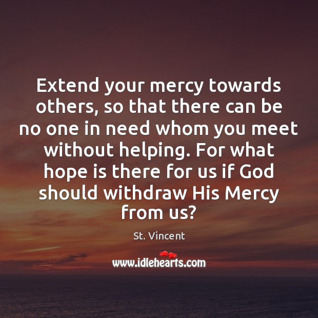 Extend your mercy towards others, so that there can be no one St. Vincent Picture Quote