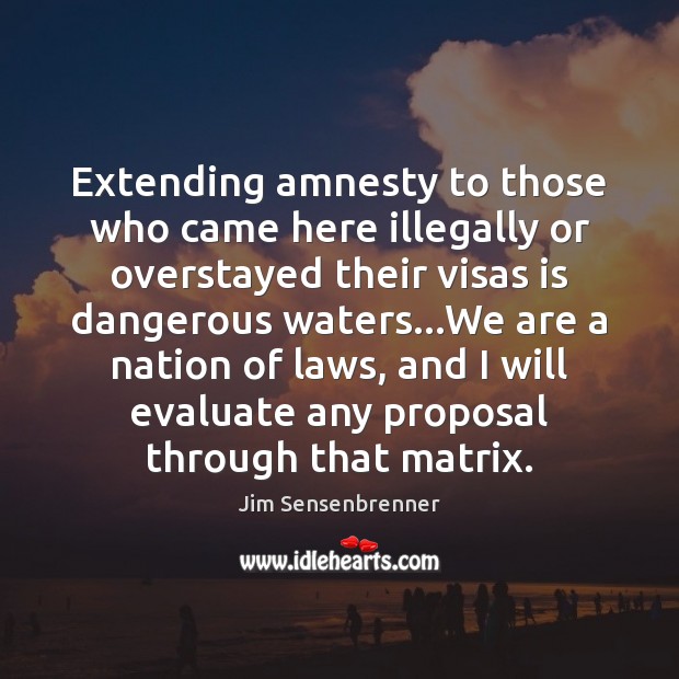 Extending amnesty to those who came here illegally or overstayed their visas Jim Sensenbrenner Picture Quote