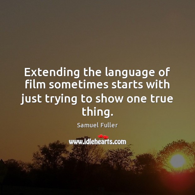 Extending the language of film sometimes starts with just trying to show one true thing. Samuel Fuller Picture Quote