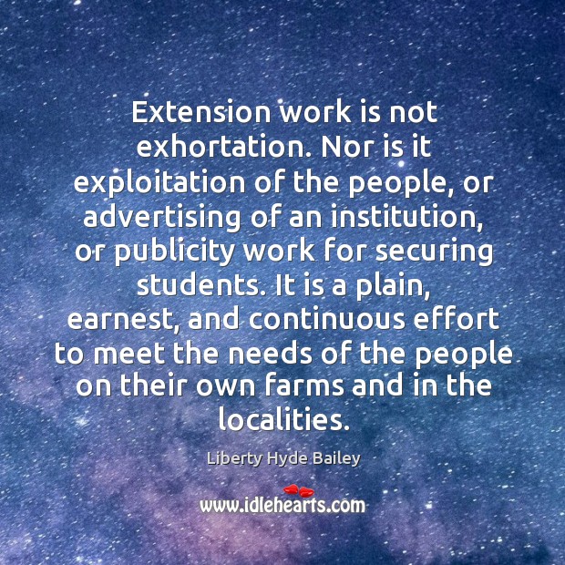 Extension work is not exhortation. Nor is it exploitation of the people, or advertising of Liberty Hyde Bailey Picture Quote