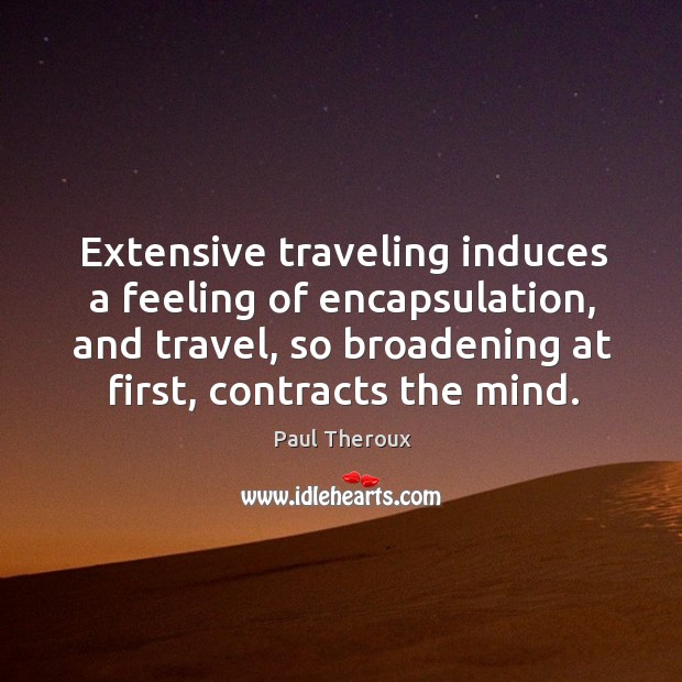 Extensive traveling induces a feeling of encapsulation, and travel, so broadening at first, contracts the mind. Travel Quotes Image