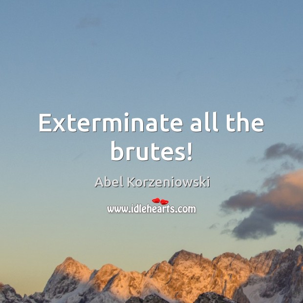 Exterminate all the brutes! Image