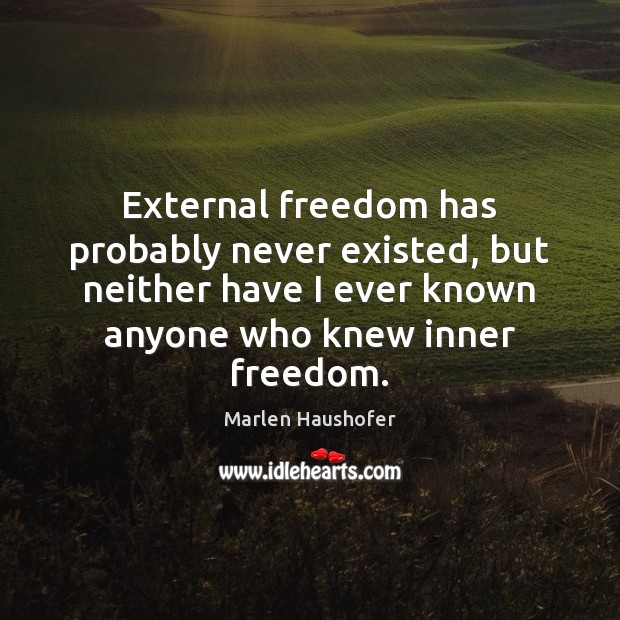 External freedom has probably never existed, but neither have I ever known Image