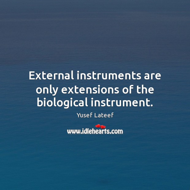 External instruments are only extensions of the biological instrument. Yusef Lateef Picture Quote