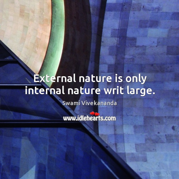 External nature is only internal nature writ large. Swami Vivekananda Picture Quote