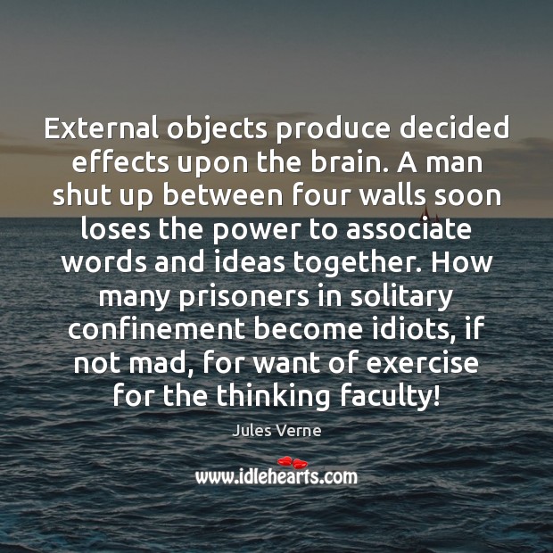 External objects produce decided effects upon the brain. A man shut up Jules Verne Picture Quote