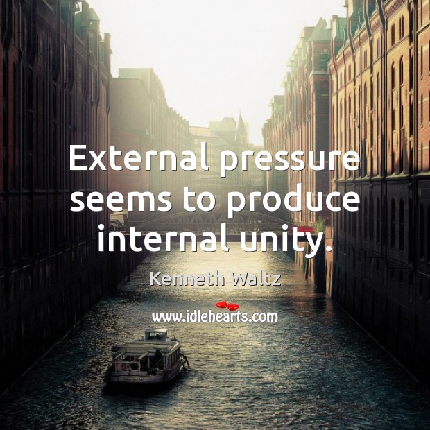 External pressure seems to produce internal unity. Kenneth Waltz Picture Quote