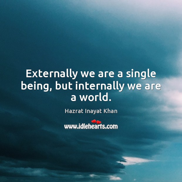 Externally we are a single being, but internally we are a world. Hazrat Inayat Khan Picture Quote