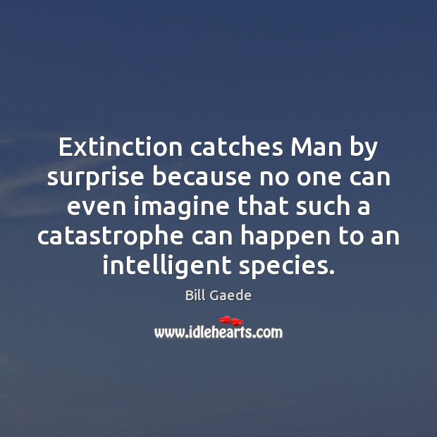 Extinction catches Man by surprise because no one can even imagine that Image