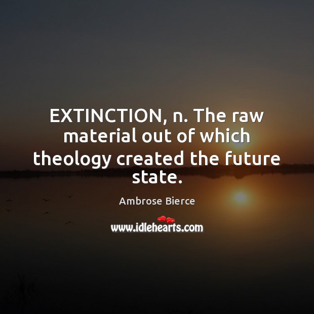 EXTINCTION, n. The raw material out of which theology created the future state. Image