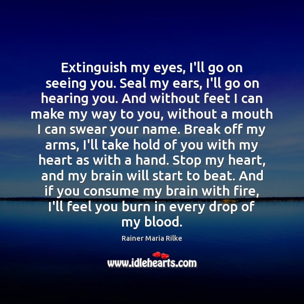 Extinguish my eyes, I’ll go on seeing you. Seal my ears, I’ll Image