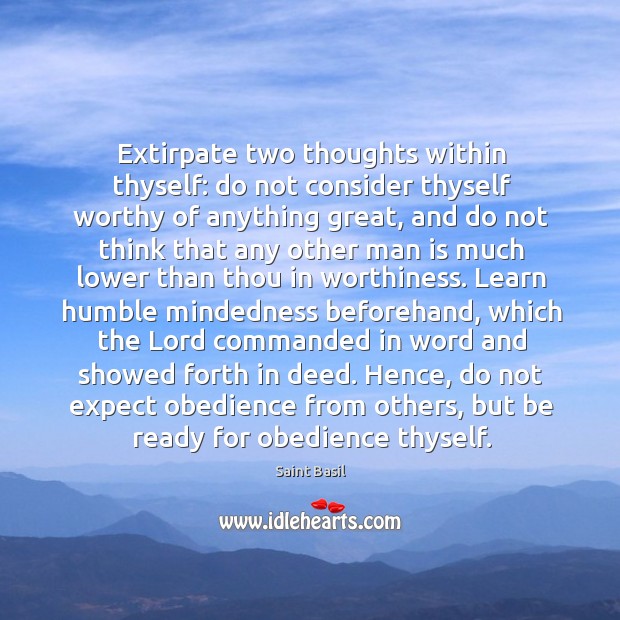 Extirpate two thoughts within thyself: do not consider thyself worthy of anything Saint Basil Picture Quote