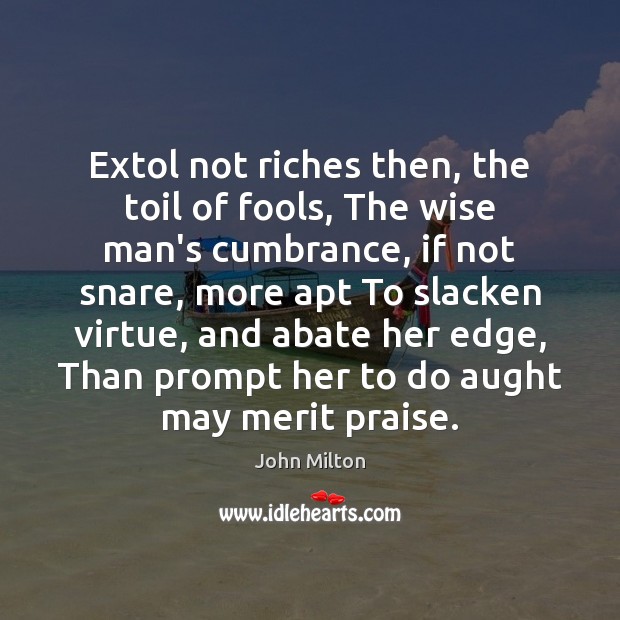 Extol not riches then, the toil of fools, The wise man’s cumbrance, John Milton Picture Quote