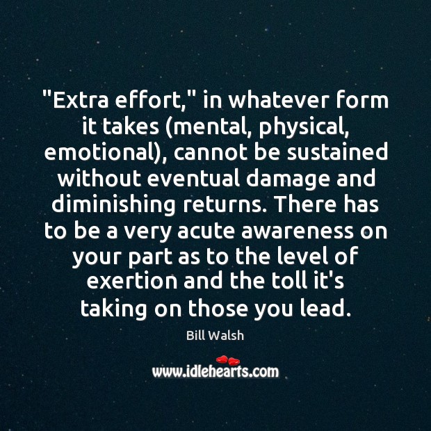 “Extra effort,” in whatever form it takes (mental, physical, emotional), cannot be Bill Walsh Picture Quote