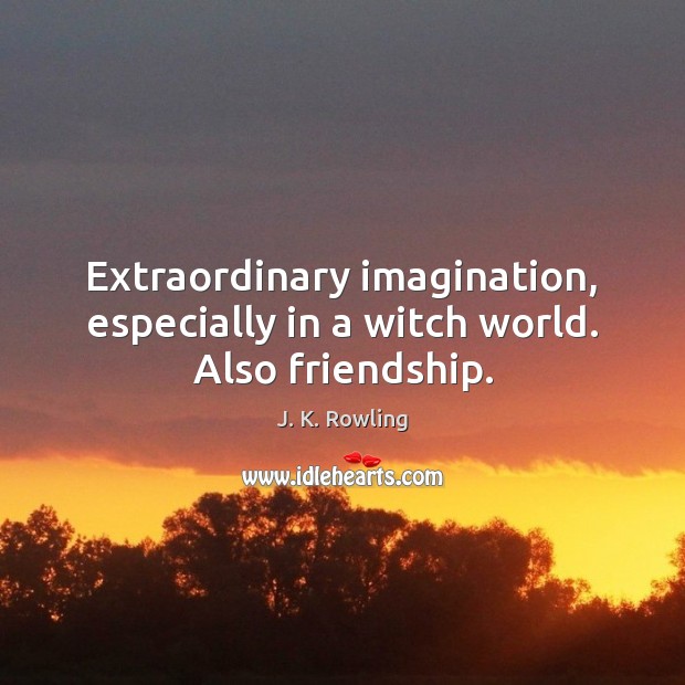 Extraordinary imagination, especially in a witch world. Also friendship. J. K. Rowling Picture Quote