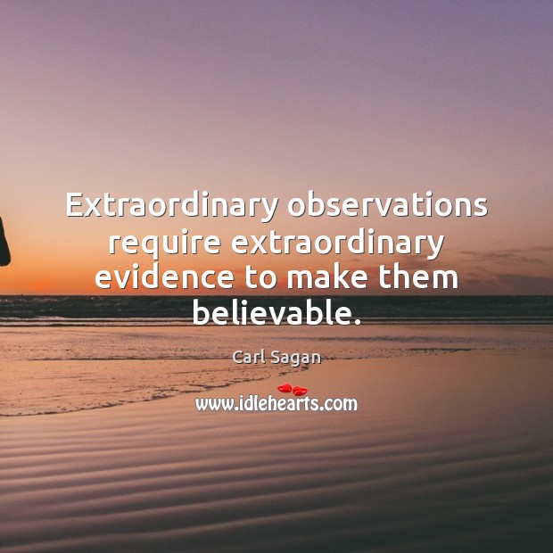 Extraordinary observations require extraordinary evidence to make them believable. Carl Sagan Picture Quote