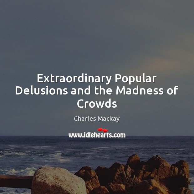 Extraordinary Popular Delusions and the Madness of Crowds Charles Mackay Picture Quote