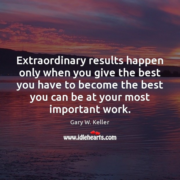 Extraordinary results happen only when you give the best you have to Gary W. Keller Picture Quote