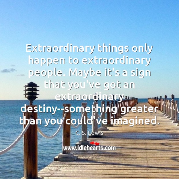 Extraordinary things only happen to extraordinary people. Maybe it’s a sign that Image