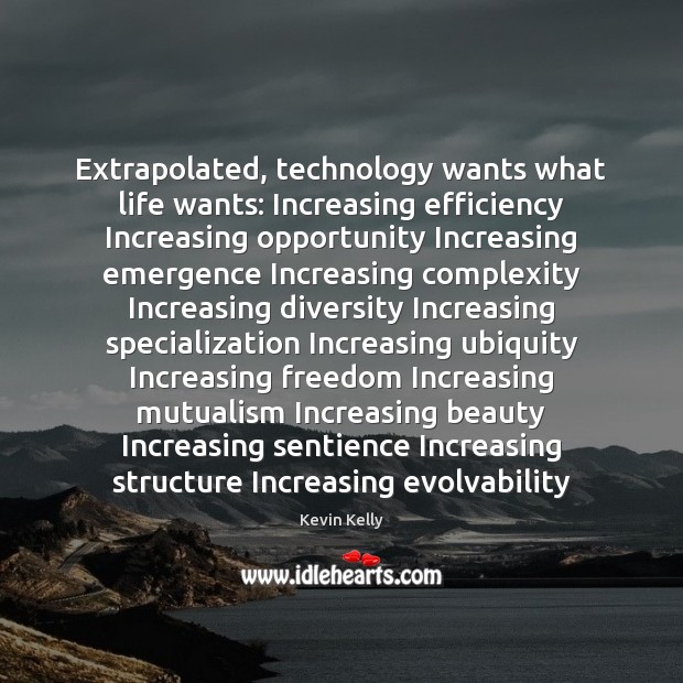 Extrapolated, technology wants what life wants: Increasing efficiency Increasing opportunity Increasing emergence Kevin Kelly Picture Quote
