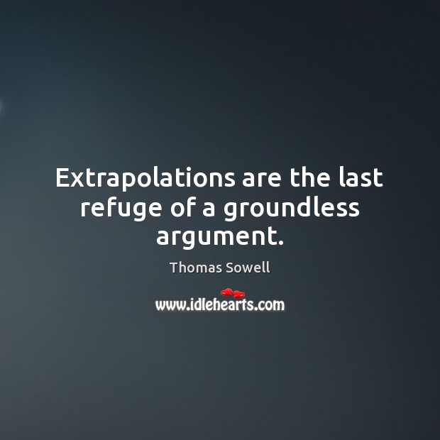Extrapolations are the last refuge of a groundless argument. Thomas Sowell Picture Quote