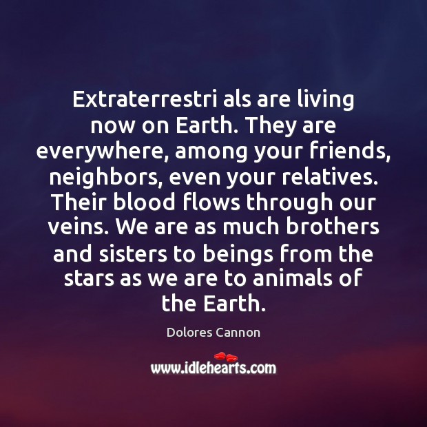 Extraterrestri als are living now on Earth. They are everywhere, among your Dolores Cannon Picture Quote