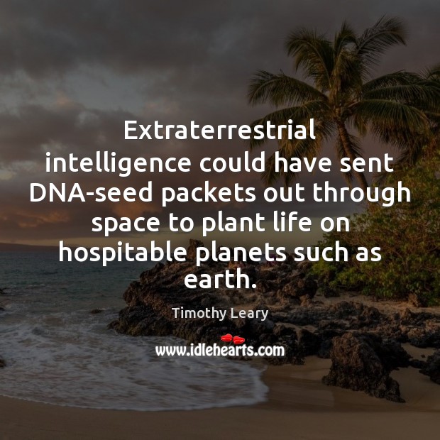 Extraterrestrial intelligence could have sent DNA-seed packets out through space to plant Timothy Leary Picture Quote