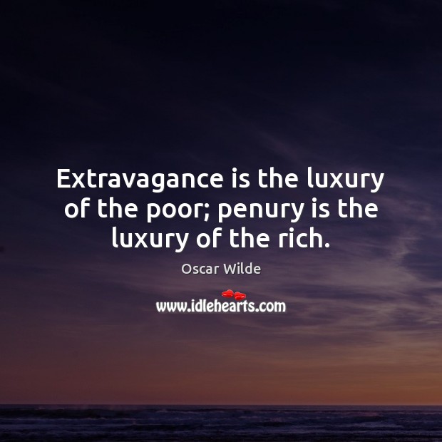 Extravagance is the luxury of the poor; penury is the luxury of the rich. Image