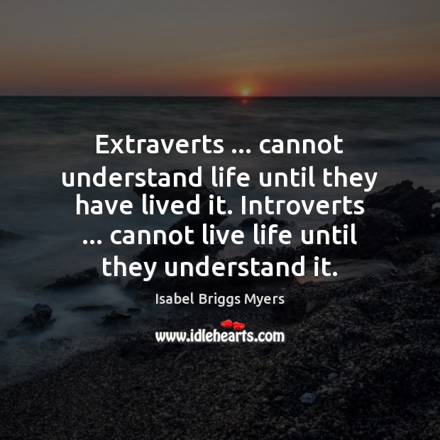 Extraverts … cannot understand life until they have lived it. Introverts … cannot live Image