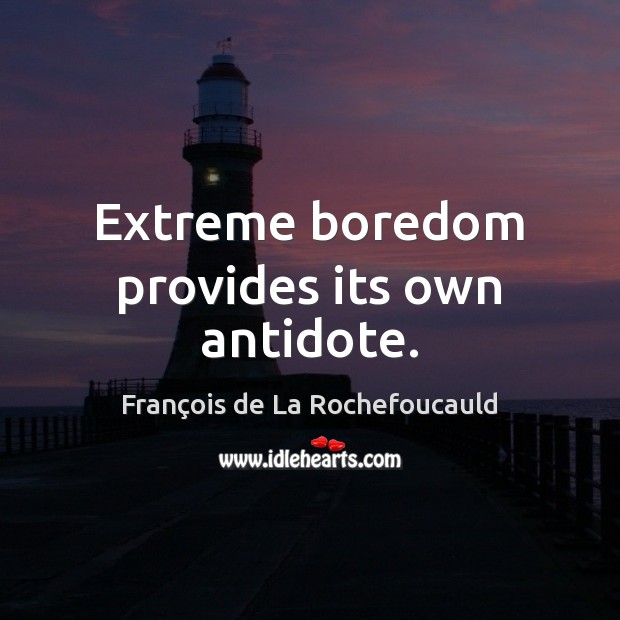 Extreme boredom provides its own antidote. François de La Rochefoucauld Picture Quote