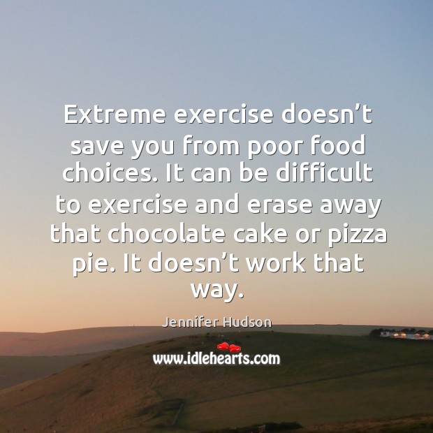 Extreme exercise doesn’t save you from poor food choices. It can Jennifer Hudson Picture Quote