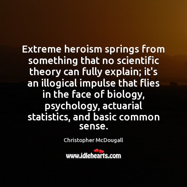 Extreme heroism springs from something that no scientific theory can fully explain; Christopher McDougall Picture Quote